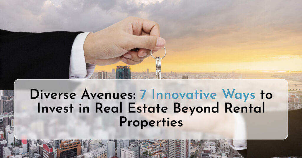 Diverse Avenues: 7 Innovative Ways to Invest in Real Estate Beyond Rental Properties
